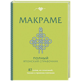 МАКРАМЕ. Полный японский справочник. 87 узлов, их сочетаний, техник и приемов плетения