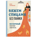 Вяжем спицами без паники. Нескучный пошаговый самоучитель
