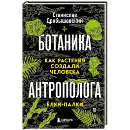 Ботаника антрополога. Как растения создали человека. Ёлки-палки
