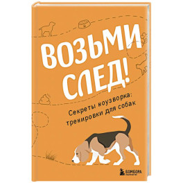 Возьми след! Секреты ноузворка. Тренировки для собак
