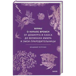 Мифы о начале времен. От Демиурга и Хаоса до великана Имира и Змеи-прародительницы