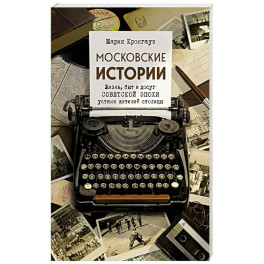 Московские истории. Жизнь, быт и досуг советской эпохи устами жителей столицы