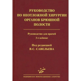 Савельев B.C. Руководство по неотложной хирургии органов брюшной полости: Руководство для врачей
