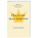 Искусство быть эгоистом: научись любить, поддерживать, защищать и продвигать себя