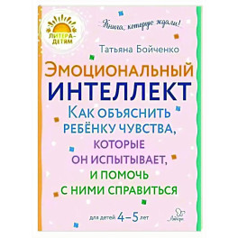 Эмоциональный интеллект. Как объяснить ребенку чувства, которые он испытывает, и помочь с ними справиться. 4-5 лет