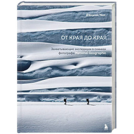 От края до края. Захватывающие экспедиции в снимках фотографа National Geographic