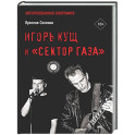 Игорь Кущ и "Сектор Газа". Авторизованная биография