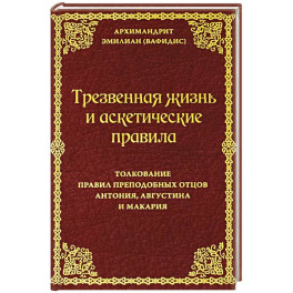 Трезвенная жизнь и аскетические правила. Толкование правил преподобных отцов Антония, Августина и Макария
