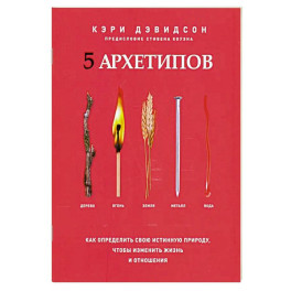 5 архетипов. Дерево. Огонь. Земля. Металл. Вода. Как определить свою истинную природу, чтобы изменить жизнь и отношения