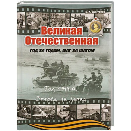 Великая Отечественная. Год за годом, шаг за шагом. Год 1944. Вперед на запад