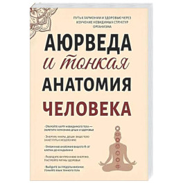 Аюрведа и тонкая анатомия человека. Путь к гармонии и здоровью через изучение невидимых структур организма