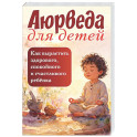 Аюрведа для детей. Как вырастить здорового, спокойного и счастливого ребенка