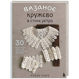 Вязаное кружево в стиле ретро. 30 авторских проектов для вязания крючком