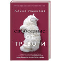 Свободные от тревоги. Терапевтические практики, которые помогут почувствовать свою ценность и отпустить страхи
