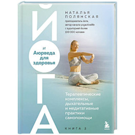 Йога и Аюрведа для здоровья. Терапевтические комплексы, дыхательные и медитативные практики самопомощи