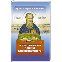 Проси с верой и любовью святого праведного Иоанна Кронштадтского