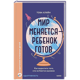 Мир меняется &mdash; ребенок готов. Как вырастить того, кто не боится вызовов