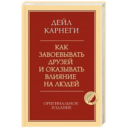Как завоевывать друзей и оказывать влияние на людей. Оригинальное издание