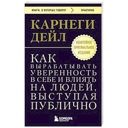 Как вырабатывать уверенность в себе и влиять на людей, выступая публично. Оригинальное издание