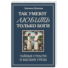 Так умеют любить только боги. Тайные страсти и высшие грезы