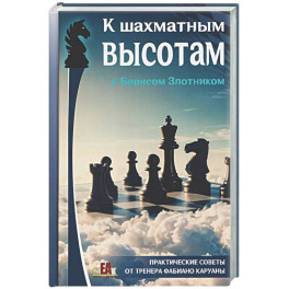 К шахматным высотам с Борисом Злотником. Практические советы от тренера Фабиано Каруаны