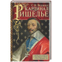 Кардинал Ришелье. Самый дальновидный и удачливый политик у трона Людовика ХIII