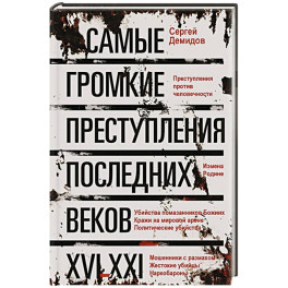 Самые громкие преступления последних веков. XVI&mdash;XXI вв.