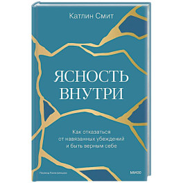 Ясность внутри. Как отказаться от навязанных убеждений и быть верным себе