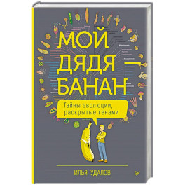 Мой дядя &mdash; банан. Тайны эволюции, раскрытые генами