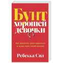 Бунт хорошей девочки. Как перестать всем нравиться и начать жить своей жизнью