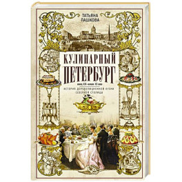 Кулинарный Петербург. История дореволюционной кухни Северной столицы. Конец XIX &mdash; начало XX века