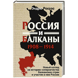 Россия и Балканы, 1908&ndash;1914 гг. Новый взгляд на историю соперничества Балканских стран и участие в нем России