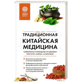 Традиционная китайская медицина. Современное руководство по древнему искусству &laquo;войны&raquo; с болезнями