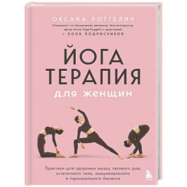 Йогатерапия для женщин. Практики для здоровья мышц тазового дна, эстетичного тела, эмоционального и гормонального баланса