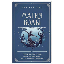 Магия воды. Теория и практика: обряды, гадание, исполнение желаний