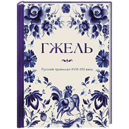 ГЖЕЛЬ. Русский промысел XVIII-XXI века
