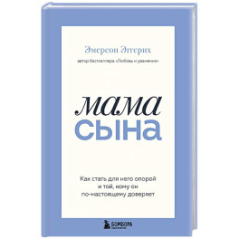 Мама сына. Как стать для него опорой и той, кому он по-настоящему доверяет