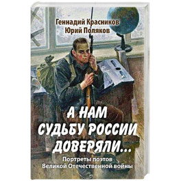 А нам судьбу России доверяли... Портреты поэтов Великой Отечественной войны