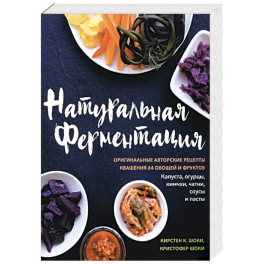 Натуральная ферментация. Оригинальные авторские рецепты квашения 64 овощей и фруктов