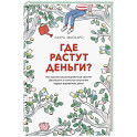 Где растут деньги. Как научиться распоряжаться своими финансами с момента получения первых карманных денег