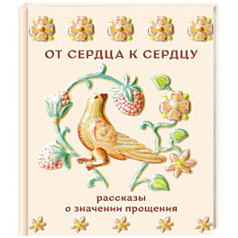 От сердца к сердцу. Рассказы о значении прощения