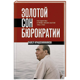 Золотой сон бюрократии. Государство и право эпохи застоя (1964-1985)