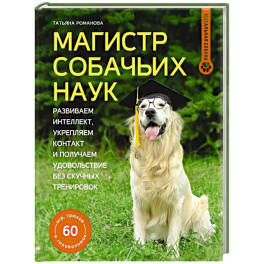 Магистр собачьих наук. Развиваем интеллект, укрепляем контакт и получаем удовольствие без скучных тренировок