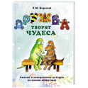 Дружба творит чудеса. Сказки и невероятные истории из жизни животных