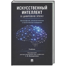 Искусственный интеллект в цифровую эпоху: философское, аксиологическое и политическое измерение. Учебник