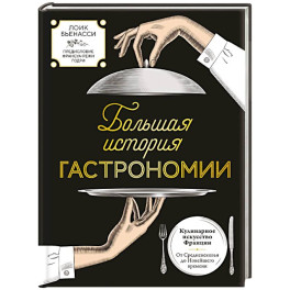 Большая история гастрономии. Кулинарное искусство Франции: от Средневековья до Новейшего времени