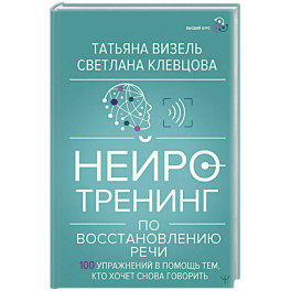 Нейротренинг по восстановлению речи: 100 упражнений в помощь тем, кто хочет снова говорить
