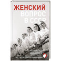 Женский вопрос в СССР: Как женщины покоряли вершины, руководили заводами и делали научные открытия
