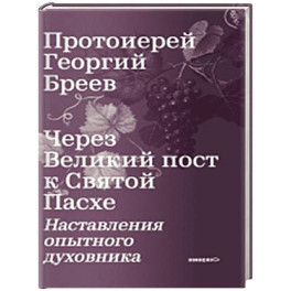 Через Великий пост к Святой Пасхе. Наставления опытного духовника