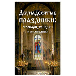 Двунадесятые праздники: тропари, кондаки и величания